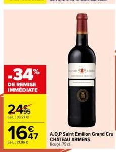 -34%  DE REMISE IMMÉDIATE  2.495  LeL:33,27 €  1697  47  LeL: 21,96 €  A.O.P Saint Emilion Grand Cru CHATEAU ARMENS Rouge, 75 cl 