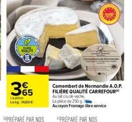 qualite  365  la pièce lekg: 14,60 €  camembert de normandie a.o.p. filière qualité carrefour au lait cru de vache.  la pièce de 250 g  au rayon fromage libre-service 