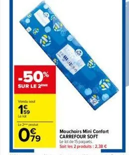 -50%  sur le 2  519  vendu soul  59  le lot  le 2 produt  099  fu  mess  p  201  mouchoirs mini confort carrefour soft  le lot de 15 paquets. soit les 2 produits: 2,38 € 