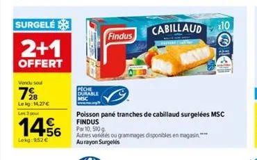 surgelé  2+1  offert  vendu soul  7⁹8  lekg: 14,27 €  les 3 pour  €  lokg:9.52€  peche durable  msc  findus  poisson pane tranches de cabillaud surgelées msc findus  par 10, 510g.  autres variétés ou 