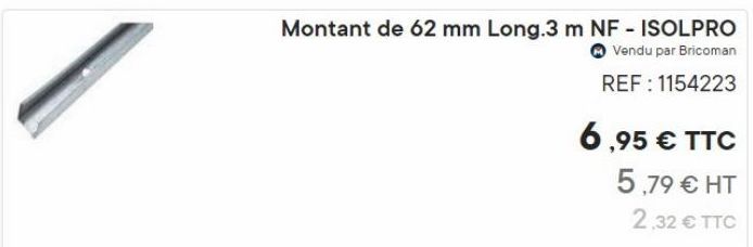 Montant de 62 mm Long.3 m NF - ISOLPRO  Vendu par Bricoman  REF: 1154223  6,95 € TTC  5,79 € HT  2,32 € TTC 