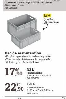 Bac de manutention  .En plastique alimentaire haute qualité Très grande résistance Superposable * Coloris : gris. Garantie 2 ans  43 L  17,0 7,90 ensions  68 L ,90 Dimensions  22,90  Qualité alimentai