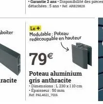 le+  modulable; poteau redécoupable en hauteur  79€  poteau aluminium gris anthracite  •dimensions: l 230 x 110 cm - épaisseur : 50 mm ref. pal4621_7016 