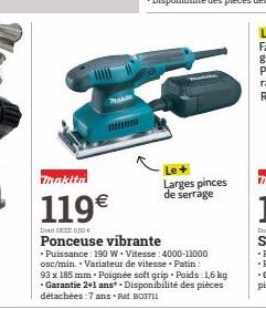 Makita  119€  DEF050  Ponceuse vibrante  Puissance: 190 W Vitesse:4000-11000 osc/min Variateur de vitesse Patin:  Larges pinces de serrage  93 x 185 mm. Poignée soft grip Poids: 1,6 kg - Garantie 2+1 