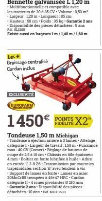 Les +  Graissage centralisé Cardan inclus  EXCLUSIVITÉ  EUROFARM  € POINTS FIDELITE X2  • Support de lames en fonte Lames en acier 20MnCrB5 trempées à 46+47 HRC Cardan catégorie II - 4 roues pivotante