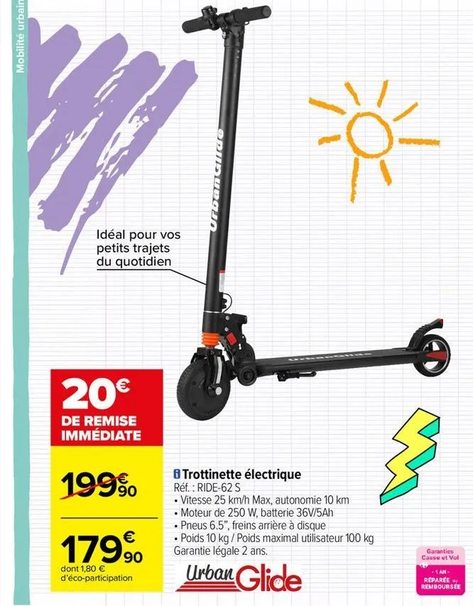 idéal pour vos petits trajets du quotidien  20€  de remise immédiate  199⁹  €  179⁹0  dont 1,80 € d'éco-participation  urban glide  8 trottinette électrique réf. : ride-62 s  • vitesse 25 km/h max, au