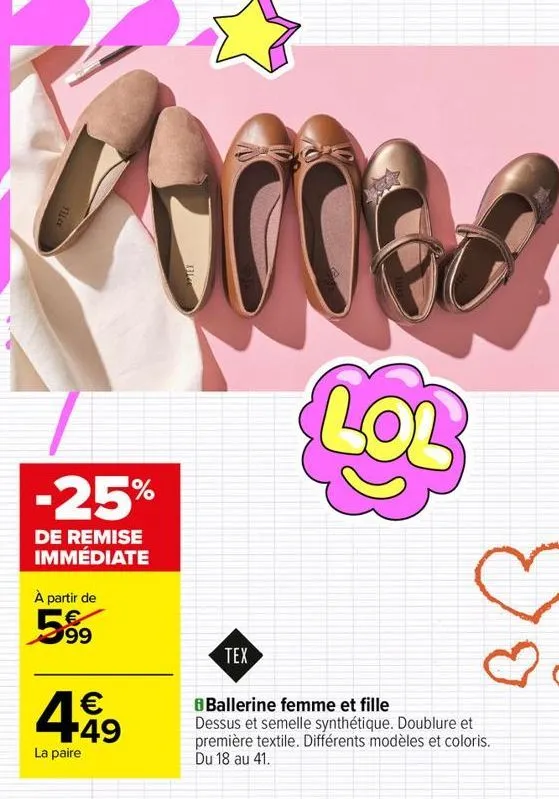 -25%  de remise immédiate  à partir de  99  4.49  la paire  lol  tex  bballerine femme et fille dessus et semelle synthétique. doublure et  première textile. différents modèles et coloris. du 18 au 41