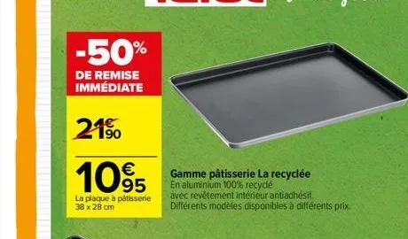 -50%  de remise immédiate  21%  €  1095  la plaque à pâtisserie 38 x 28 cm  gamme pâtisserie la recyclée en aluminium 100% recyclé  avec revêtement intérieur antiadhésif différents modèles disponibles