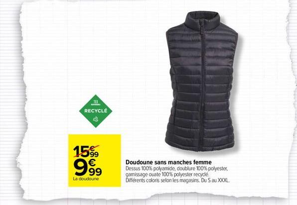 TEX  RECYCLÉ  15% 999  €  La doudoune  Doudoune sans manches femme  Dessus 100% polyamide, doublure 100% polyester, gamissage ouate 100% polyester recyclé.  Différents coloris selon les magasins. Du S