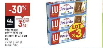 4⁹0  L'UNITE  -30%  SOIT APRÉS REMISE  343  VÉRITABLE PETIT ÉCOLIER CHOCOLAT AU LAIT  LU  3 x 150 g (450 g) Le kg: 7062  LU  222  LU  V  Petit écolier  WING  Petit écolier  LOT  LUX3 