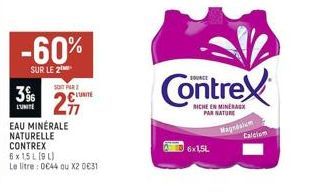 -60%  SUR LE 2  SOFA  36 2  L'UNITE  EAU MINÉRALE  NATURELLE  CONTREX  L'UNITÉ  6 x 1,5 L (9 L)  Le litre: 044 ou X2 0€31  Contrex  RICHE EN MINÉRAUX PAR NATURE  6x1,5L  Magnum 