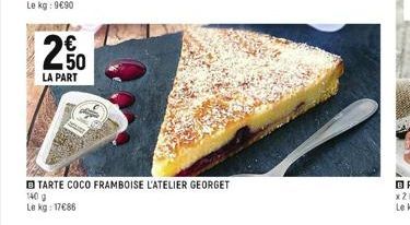 € 50  LA PART  TARTE COCO FRAMBOISE L'ATELIER GEORGET  140 9  Le kg: 17€86 