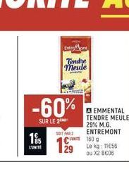 -60%  SUR LE 2  195  Tendre meule  SOIT PAR 2  129  □EMMENTAL TENDRE MEULE 29% M.G. ENTREMONT 160 g  Le kg: 11€56 ou X2 8€06 