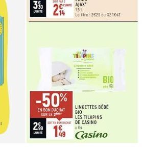 3%  LUMITE  14  -50%  EN BON D'ACHAT SUR LE 2  UNITE AJAX 1.5L  29⁹9  2.99 149  L'UNITE  Le tre: 220 ou X2 1€43  LINGETTES BÉBÉ BIO LES TILAPINS  SOIT EN BON ORCHAT DE CASINO  x 64  BIO  He  49 Casino