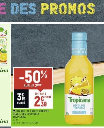 -50%  SUR LE 2EME  399  L'UNITÉ  39  PUR JUS DE FRUITS PRESSES RÉVEIL DES TROPIQUES TROPICANA  SOIT PAR 2  L'UNITÉ  PIDIUES REVEILE TROPICAL FRUITS  Tropicana.  RÉVEIL DES TROPIQUES T  GEO 