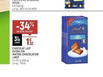 x 8 (300 g)  Le kg: 8€17 ou X2 6€10  399  L'UNITE  -34%  EN BON D'ACHAT  SOIT ENNONDICAT  32  CHOCOLAT LAIT EXTRA FIN  MAITRE CHOCOLATIER LINDT  3 x 110 g (330 g)  Le kg: 11679  $99  Lindl  MAIRE CHOC