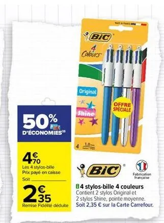 50%  d'économies  4%  les 4 stylos-bille prix payé en caisse soit  €  2355  e3  bic  colours  original  shine  bic  84 stylos-bille 4 couleurs contient 2 stylos original et  2 stylos shine, pointe moy