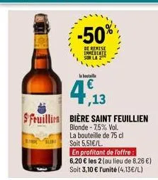 -50%  de remise inmediate sur la 2  la boutille  4,13  $fruillin bière saint feuillien  blonde -7,5% vol.  la bouteille de 75 cl soit 5,51€/l.  en profitant de l'offre:  6,20 € les 2 (au lieu de 8.26 