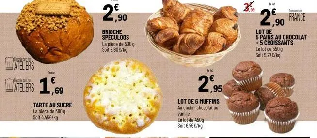 babonde dans  ateliers  f  ateliers 1,69  tarte au sucre la pièce de 380 g soit 4,45€/kg  €  ,90  brioche speculoos la pièce de 500 g soit 5,80€/kg  lelt  2,95  lot de 6 muffins au choix : chocolat ou