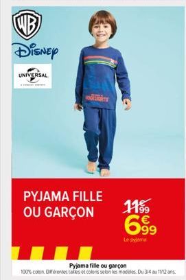 WB Disney  UNIVERSAL  ORT  PYJAMA FILLE OU GARÇON  1199  6.99  Le pyjama  Pyjama fille ou garçon  100% coton. Différentes tailles et coloris selon les modèles. Du 3/4 au 10/12 ans 