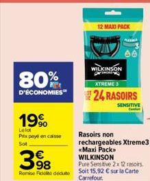 80%  D'ÉCONOMIES  19%  Le lot Prix payé en caisse  Sot  12 MAXI PACK  WILKINSON  PLE  64  XTREME 3  24 RASOIRS  SENSITIVE  Rasoirs non rechargeables Xtreme3 «Maxi Pack»  