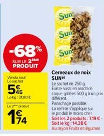 -68%  SUR LE 2 ME PRODUIT  Vendu seul Lesachet  45 Lekg: 21,80 €  Le 2 produt  14  Sun  Sun  Sun  Cerneaux de noix SUN  Le sachet de 250 g Existe aussi en arachide coque grillées 500 g à un prix diffe