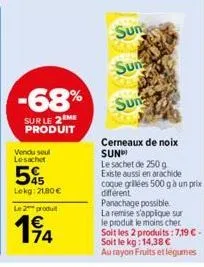 -68%  sur le 2 me produit  vendu seul lesachet  45 lekg: 21,80 €  le 2 produt  14  sun  sun  sun  cerneaux de noix sun  le sachet de 250 g existe aussi en arachide coque grillées 500 g à un prix diffe