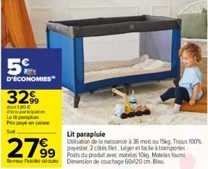 5€  D'ÉCONOMIES™  32,99  dont 1,30 € d'éco-participation Le lit parapluie Prix payé en caisse  Sot  Lit parapluie  Utilisation de la naissance à 36 mois ou 15kg. Tissus 100% poyester. 2 côtés filet. L