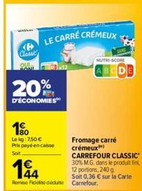 Classe  LE CARRÉ CRÉMEUX  20%  D'ÉCONOMIES  10  Le kg: 7,50 € Prix payé en casse Soit  NUTRI-SCORE  CARREFOUR CLASSIC'  194  30% M.G. dans le produit fini, 12 portions, 240 g.  Soit 0,36 € sur la Cart