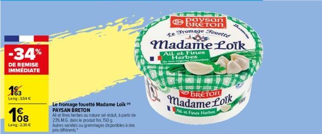 -34%  DE REMISE IMMÉDIATE  163  Lekg: 354 €  €  Lekg: 2,35 €  Le fromage fouetté Madame Loik PAYSAN BRETON  Al et fines herbes ou nature sel redut, à partir de 23% M.G. dans le produit fini, 150 g Aut
