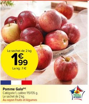 Le sachet de 2 kg  1⁹9  Le kg:1€  Pomme Galam) Catégorie 1, calibre 115/135 g.  Le sachet de 2 kg.  Au rayon Fruits et légumes  FRUITS  DE FRANCE 