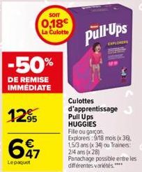 -50%  DE REMISE IMMÉDIATE  1295 647  €  Lepaquet  SOIT  0,18€  La Culotte  Pull Ups  PLORERS  Culottes d'apprentissage Pull Ups HUGGIES File ou garçon. Explorers:918 mois (x 36). 1,5/3 ans (x34) ou Tr