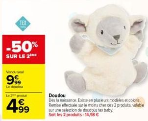 TEX  -50%  SUR LE 2 ME  Vendu seul  999  Le doudou  Le 2 produt  4.⁹9  €  Doudou  Dès la naissance. Existe en plusieurs modèles et colors.  Remise effectuée sur le moins cher des 2 produits, valable s