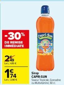 -30%  DE REMISE IMMÉDIATE  49  LeL:45 €  194  74  LeL: 2,90 €  Capri-Sun  SIROP  MULTIVITAMI  Sirop CAPRI-SUN Saveur Tropicale, Grenadine ou Multivitaminé, 60 cl 