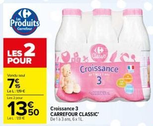 Produits  Carrefour  LES 2  POUR  Vondu soul  7%  LeL: 139 € Les 2 pour  13%  LeL: 10€  Classe Croissance  3  Croissance 3 CARREFOUR CLASSIC De 1 à 3 ans, 6x 1L 