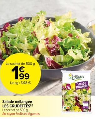 Le sachet de 500 g  1⁹9  Le kg: 3,98 €  Salade mélangée LES CRUDETTES  Le sachet de 500 g.  Au rayon Fruits et légumes  -Crudeles  SALADE MELANGEE  VART 