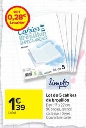 SOIT  0,28 Le cahier  Cahier Brouillon GRANDS CARREALIK  1⁹9  Le fot  Simply  Lot de 5 cahiers  de brouillon Dim: 17 x 22 cm 96 pages, grands carreaux/Seyes Couverture carte 