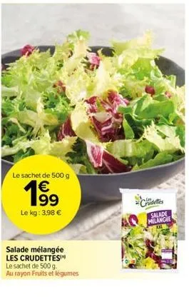 le sachet de 500 g  1€ 199 le kg: 3,98 €  salade mélangée les crudettesin  le sachet de 500 g.  au rayon fruits et légumes  crudes  salade milangle 