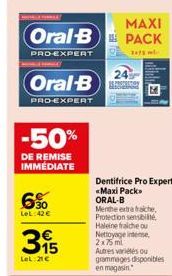 -50%  DE REMISE IMMÉDIATE  Oral-B  PRO-EXPERT  6%  LeL:42 €  MAXI  Oral-B PACK  PRO-EXPERT  2015 m  65  3  LeL 21€  24  PROTON HARG  Dentifrice Pro Expert «Maxi Pack  ORAL-B  Menthe extra fraiche, Pro