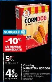 surgelé  -10%  de remise immediate  5%  lekg: 22.20 €  4⁹9  le kg: 19,96 €  €11  corn 000  corndog  le recette a  corn dog manhattan hot dog 250 g  autres variétés ou grammages disponibles à des prix 