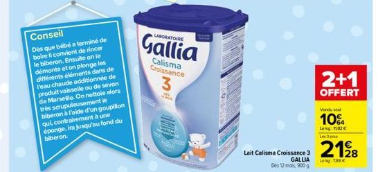 LABORATOIRE  Gallia  Calisma Croissance.  3  Lait Calisma Croissance 3 GALLIA Des 12 mois, 900g.  2+1  OFFERT  Vendu su  10%  Le kg: 1182 €  Les 3 pour  2128  Lekg:7,88 € 