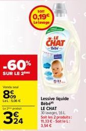 -60%  SUR LE 2ME  Vendu sou  8%99  LeL:5.06 €  Le 2 produt  324  som  0,19€ Le lavage  CHAT  Bébé  Lessive liquide Bebe  LE CHAT  30 lavages, 16 L Soit les 2 produits: 11,33 €-Soit le L: 3,54 € 