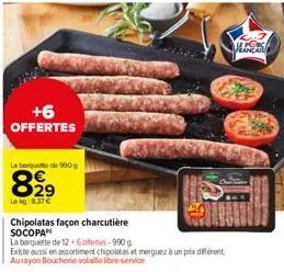 +6  offertes  la barquette de 990 g  829  lekg:8.37€  chipolatas façon charcutière socopa  la barquette de 12+6offee-990  existe aussi en assortiment chipolatas et merquez à un prix différent aurayon 