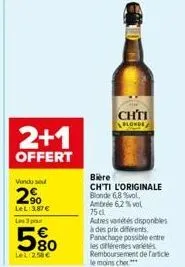 2+1  offert  vendu se  2%  lel 3,87€ les 3 p  580  lel 2,58€  chti  blonde  biere  ch'ti l'originale  blonde 6,8%vol,  ambrée 6,2% vol 75 cl  autres vétés disponibles à des prix différents panachage p