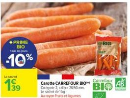 PRIME BIO tous les jours  -10%  Le sachet  139  BID  Carrefour  Carotte CARREFOUR BIO  Catégorie 2, calibre 2050 mm BIO  Le sachet de 1kg Au rayon Fruits et légumes  AB  Anal 