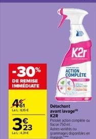 -30%  DE REMISE IMMEDIATE  4₁  LeL:615€  € 23  LeL:431€  K2r  ACTION COMPLETE  Détachant avant lavage  K2R  Pistolet action complete ou facon 750 ml  Autres vétés ou  grammages disponibles en magasin 