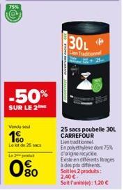 75%  -50%  SUR LE 2 ME  Vondu seu  1%  Le lot de 25 sacs  L2  080  30L  Lien Traditionnel 25- 25 sacs poubelle 30L CARREFOUR Lien traditionnel En polyethylene dont 75%  d'origine recyclee  Existe en d