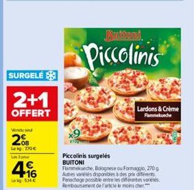 SURGELÉ  2+1  OFFERT  Vendu sou  208  Lekg: 270€ Un 3 pour  4  Lokg: 534 €  Buitoni  Piccolinis  Piccolinis surgelés BUITONI  Flammekueche, Bolognese ou Formaggio, 270 g Autres variétés disponibles à 