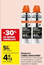 -30%  DE REMISE IMMÉDIATE  590  LeL:14,75 €  4.13  €  LeL:10.33€  L'OREAL L'OREAL MENPERT MEN PERT  ANTI TRA ANT-PRACH  48H  LOT DE 2  SHIRT SHIRT PROTECT PROTECT  ANTTRAN  Déodorant L'ORÉAL MEN EXPER