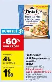 surgelé  -60%  sur le 2 me  vendu sel  49  le kg: 13.57€  le 2 produ  1⁹0  p  nouveau  tipiak  fruits de mer saint-jacques  brete  fruits de mer  et st jacques à poëler surgelés tipiak  a la bretonne,